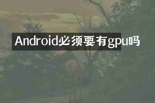 Android必须要有gpu吗