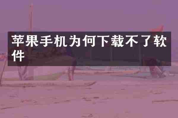 苹果手机为何下载不了软件