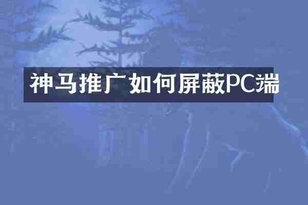 神马推广如何屏蔽PC端