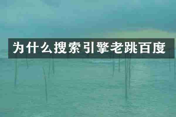 为什么搜索引擎老跳百度