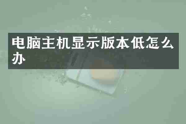 电脑主机显示版本低怎么办