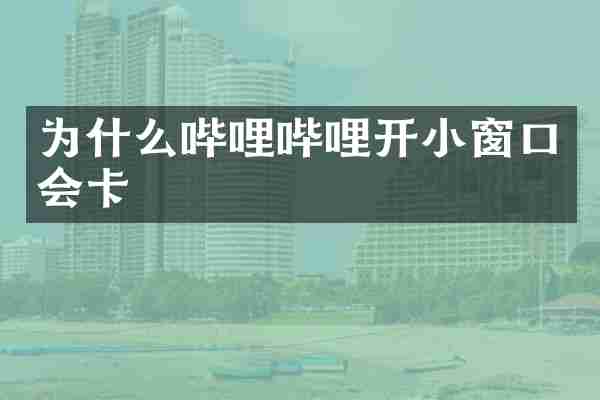 为什么哔哩哔哩开小窗口会卡