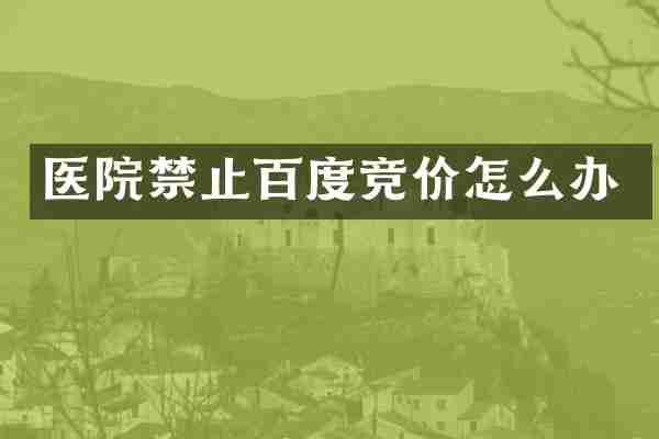 医院禁止百度竞价怎么办