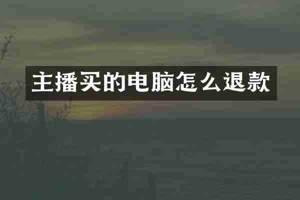 主播买的电脑怎么退款
