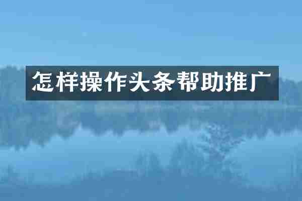 怎样操作头条帮助推广