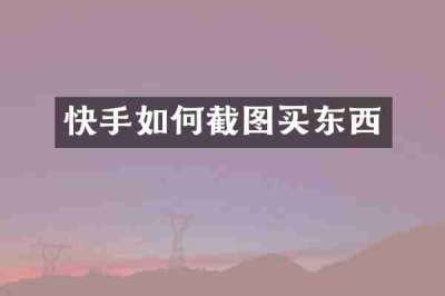 快手如何截图买东西