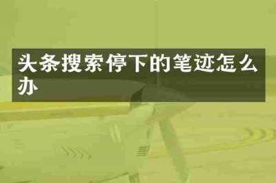 头条搜索停下的笔迹怎么办