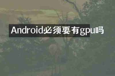 Android必须要有gpu吗
