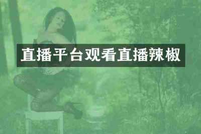 直播平台观看直播辣椒
