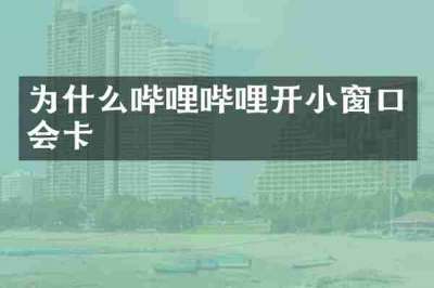 为什么哔哩哔哩开小窗口会卡