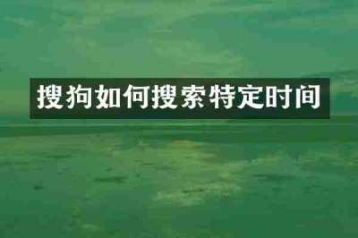搜狗如何搜索特定时间