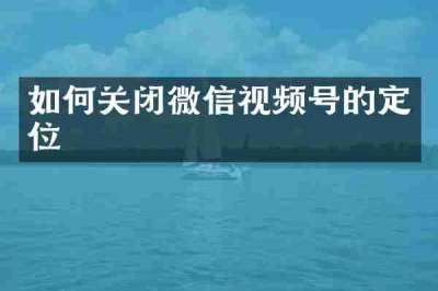 如何关闭微信视频号的定位
