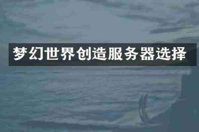 梦幻世界创造服务器选择