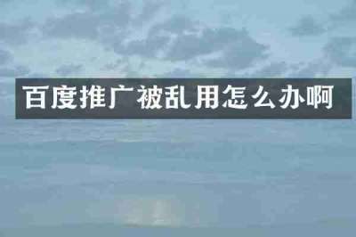 百度推广被乱用怎么办啊