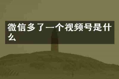 微信多了一个视频号是什么