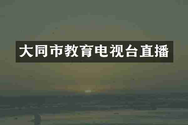 大同市教育电视台直播