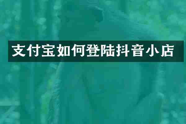 支付宝如何登陆抖音小店