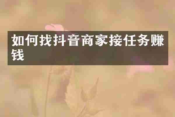 如何找抖音商家接任务赚钱