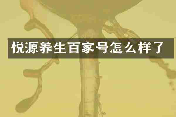 悦源养生百家号怎么样了