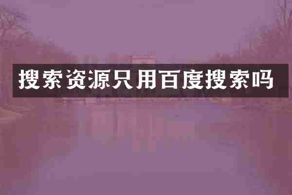 搜索资源只用百度搜索吗
