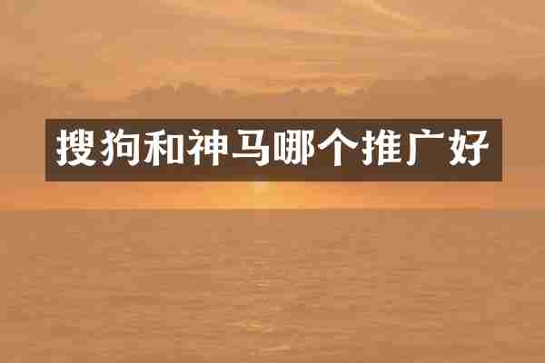 搜狗和神马哪个推广好