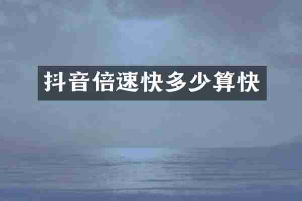 抖音倍速快多少算快