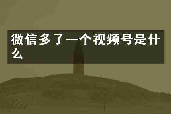 微信多了一个视频号是什么