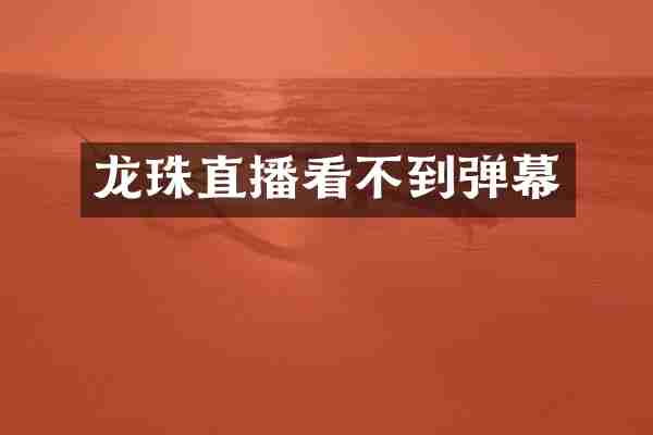 龙珠直播看不到弹幕