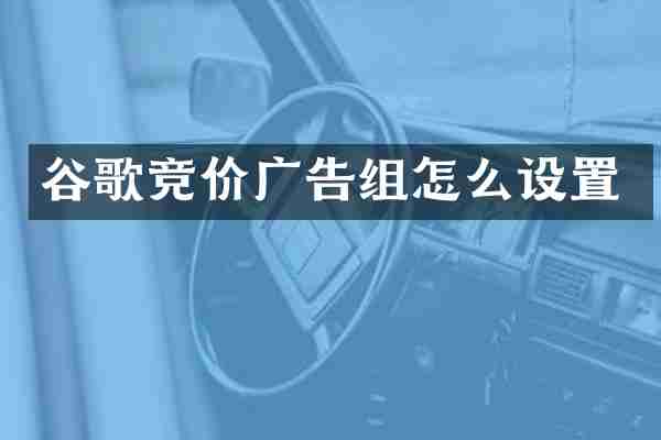 谷歌竞价广告组怎么设置