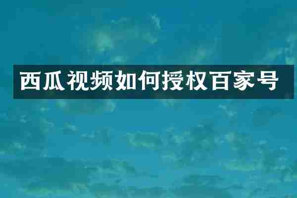 西瓜视频如何授权百家号