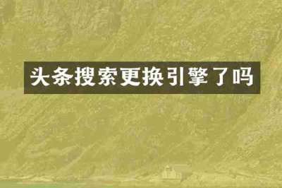头条搜索更换引擎了吗