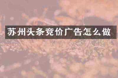 苏州头条竞价广告怎么做