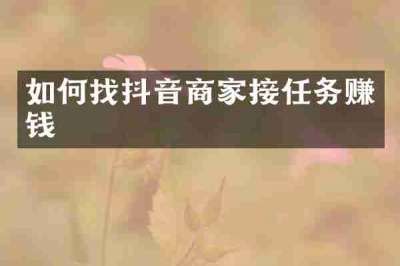 如何找抖音商家接任务赚钱