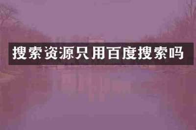 搜索资源只用百度搜索吗