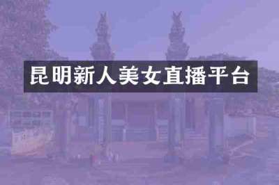 昆明新人美女直播平台