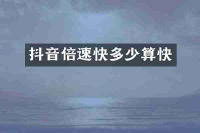 抖音倍速快多少算快