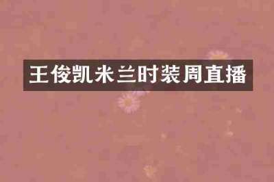 王俊凯米兰时装周直播