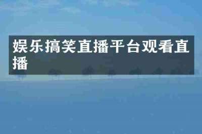 娱乐搞笑直播平台观看直播