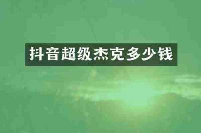 抖音超级杰克多少钱