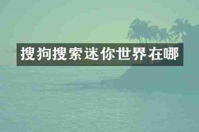 搜狗搜索迷你世界在哪