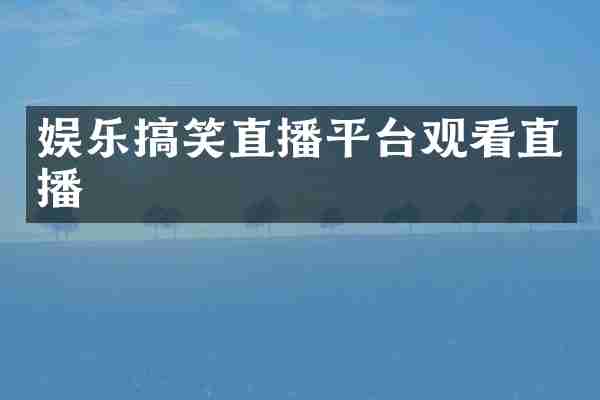 娱乐搞笑直播平台观看直播