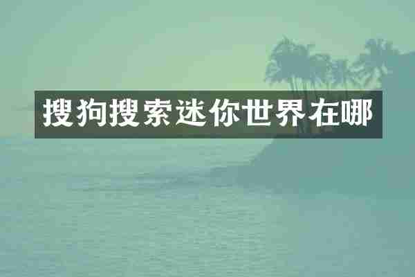 搜狗搜索迷你世界在哪