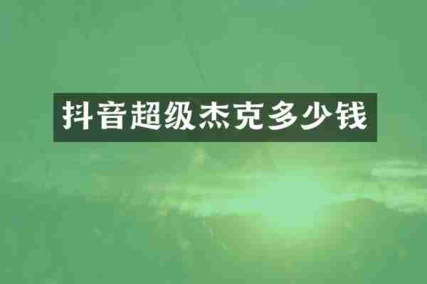 抖音超级杰克多少钱