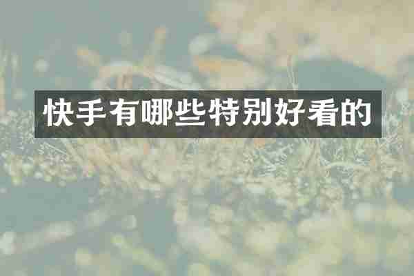 快手有哪些特别好看的