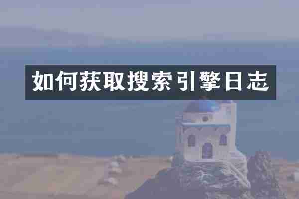 如何获取搜索引擎日志