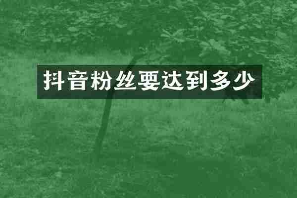 抖音粉丝要达到多少