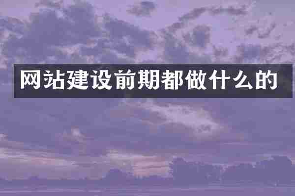 网站建设前期都做什么的
