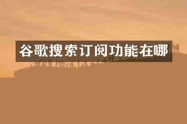 谷歌搜索订阅功能在哪