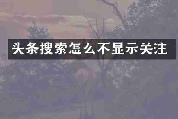 头条搜索怎么不显示关注