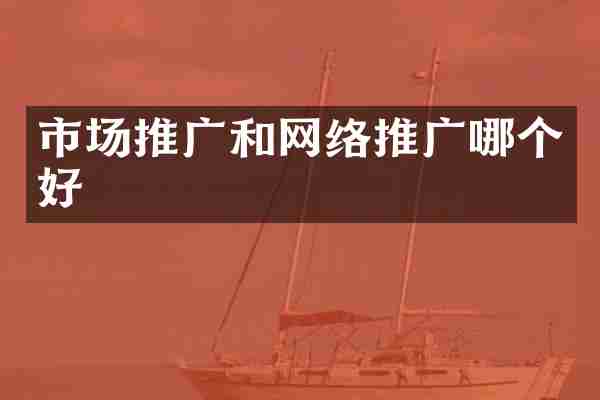 市场推广和网络推广哪个好